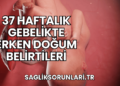 37 Haftalık Gebelikte Erken Doğum Belirtileri