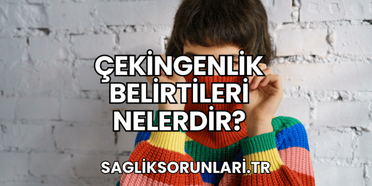 Çekingenlik Belirtileri Nelerdir?