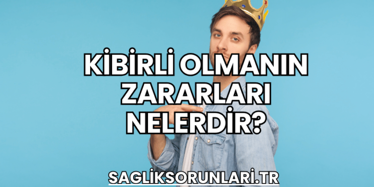 Kibirli Olmanın Zararları Nelerdir?