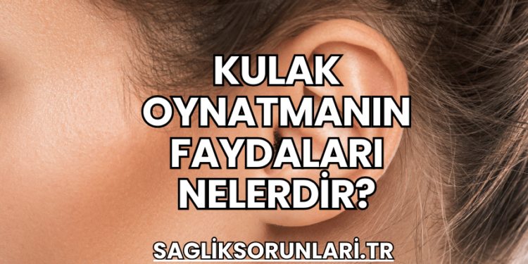 Kulak Oynatmanın Faydaları Nelerdir?