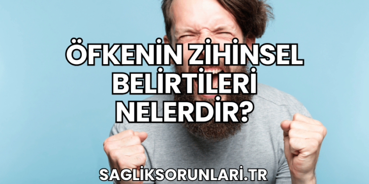 Öfkenin Zihinsel Belirtileri Nelerdir?