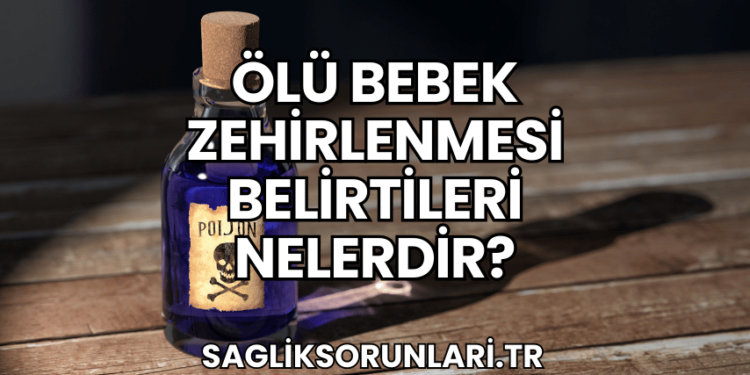 Ölü Bebek Zehirlenmesi Belirtileri Nelerdir?