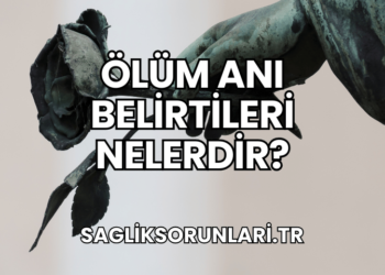 Ölüm Anı Belirtileri Nelerdir?