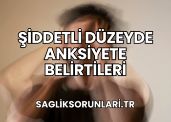 Şiddetli Düzeyde Anksiyete Belirtileri