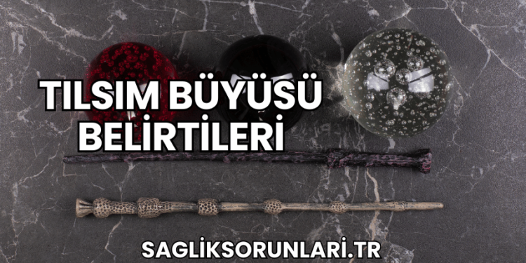 Tılsım Büyüsü Belirtileri