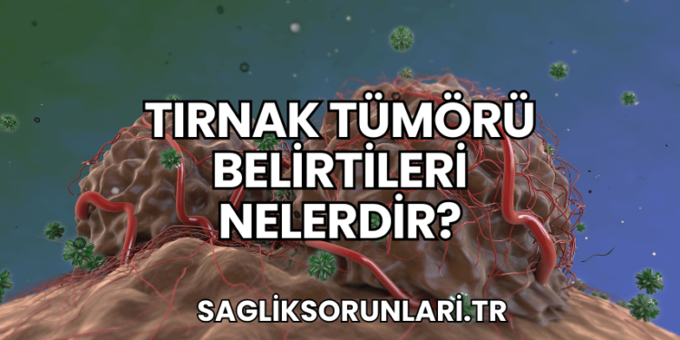 Tırnak Tümörü Belirtileri Nelerdir?