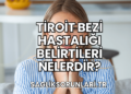 Tiroit Bezi Hastalığı Belirtileri Nelerdir?