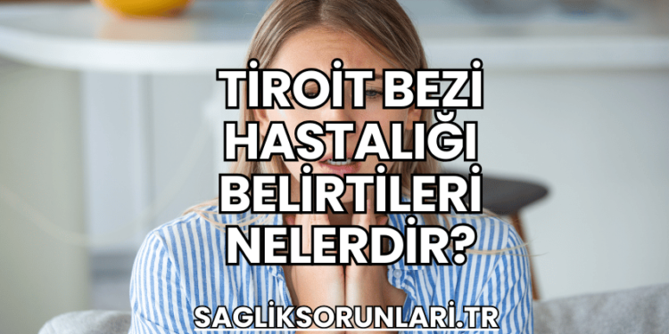 Tiroit Bezi Hastalığı Belirtileri Nelerdir?