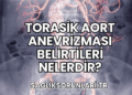 Torasik Aort Anevrizması Belirtileri Nelerdir?