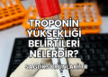 Troponin Yüksekliği Belirtileri Nelerdir?