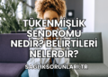 Tükenmişlik Sendromu Nedir? Belirtileri Nelerdir?