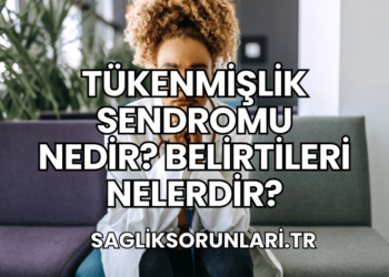 Tükenmişlik Sendromu Nedir? Belirtileri Nelerdir?