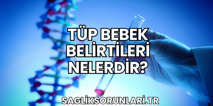 Tüp Bebek Belirtileri Nelerdir?
