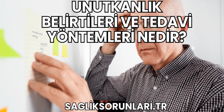 Unutkanlık Belirtileri ve Tedavi Yöntemleri Nedir?