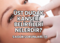 Üst Dudak Kanseri Belirtileri Nelerdir?