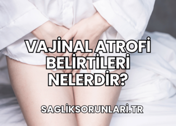 Vajinal Atrofi Belirtileri Nelerdir?