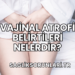 Vajinal Atrofi Belirtileri Nelerdir?