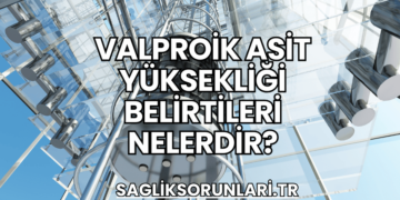 Valproik Asit Yüksekliği Belirtileri Nelerdir?