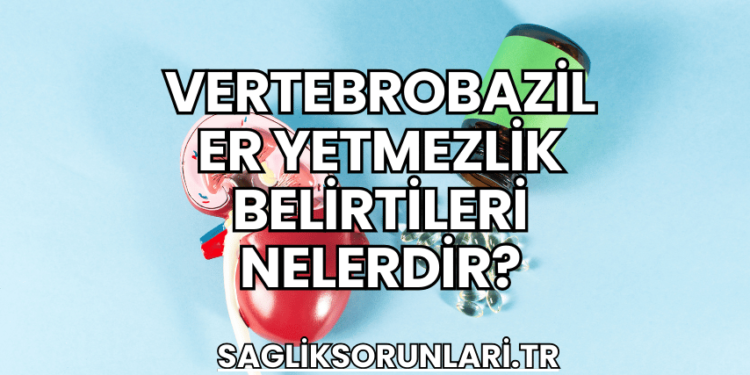 Vertebrobaziler Yetmezlik Belirtileri Nelerdir?