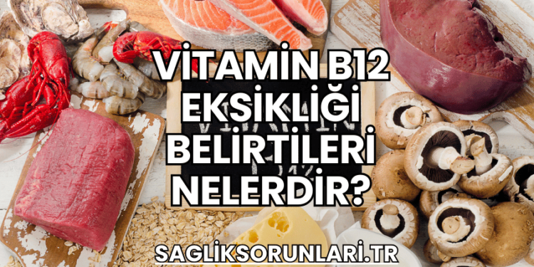 Vitamin B12 Eksikliği Belirtileri Nelerdir?