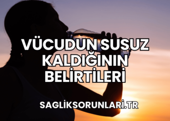 Vücudun Susuz Kaldığının Belirtileri