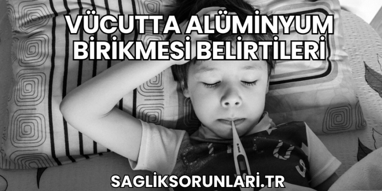 Vücutta Alüminyum Birikmesi Belirtileri