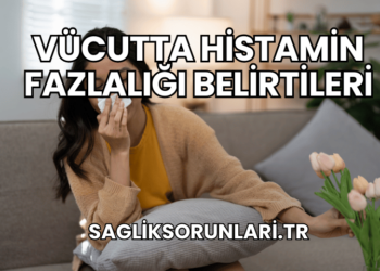 Vücutta Histamin Fazlalığı Belirtileri