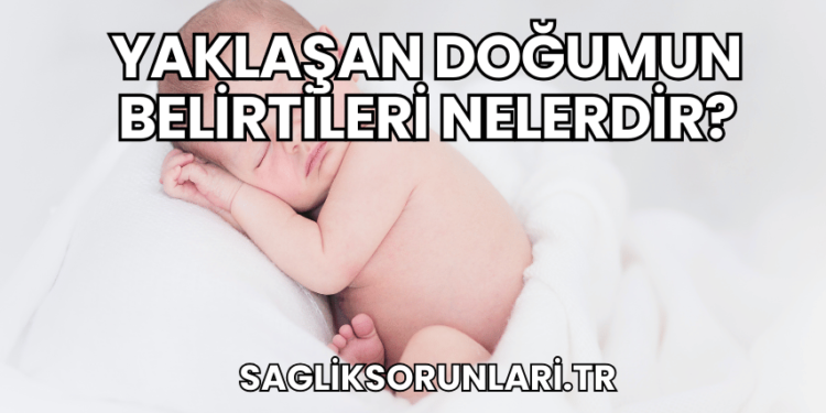 Yaklaşan Doğumun Belirtileri Nelerdir?