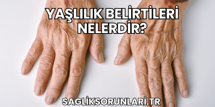 Yaşlılık Belirtileri Nelerdir?
