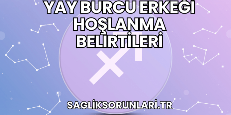 Yay Burcu Erkeği Hoşlanma Belirtileri