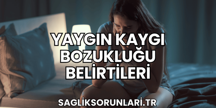 Yaygın Kaygı Bozukluğu Belirtileri