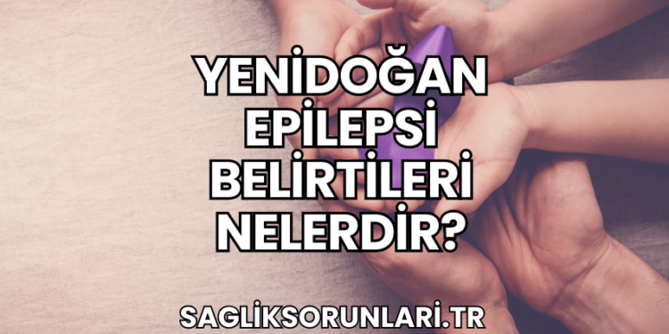 Yenidoğan Epilepsi Belirtileri Nelerdir?