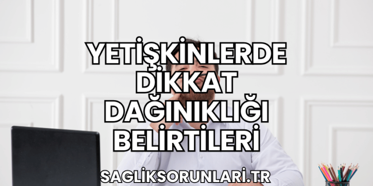 Yetişkinlerde Dikkat Dağınıklığı Belirtileri