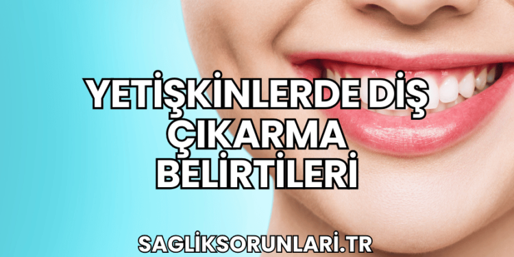 Yetişkinlerde Diş Çıkarma Belirtileri