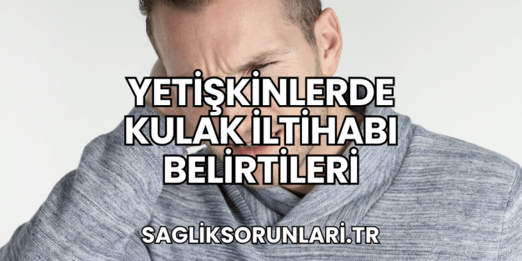Yetişkinlerde Kulak İltihabı Belirtileri