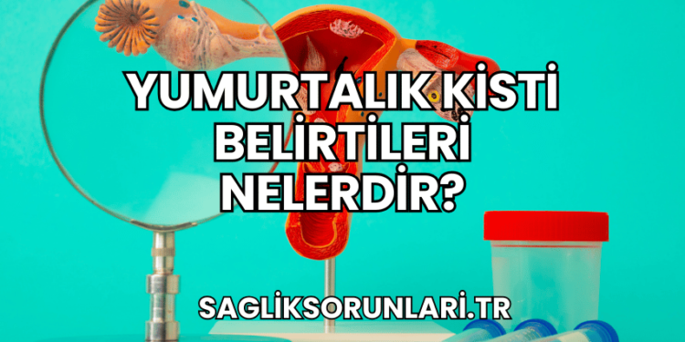 Yumurtalık Kisti Belirtileri Nelerdir?