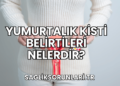 Yumurtalık Kisti Belirtileri Nelerdir?