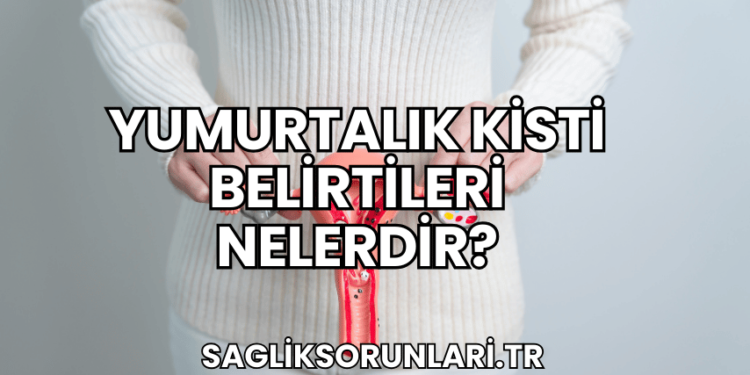 Yumurtalık Kisti Belirtileri Nelerdir?