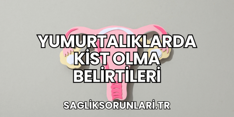 Yumurtalıklarda Kist Olma Belirtileri