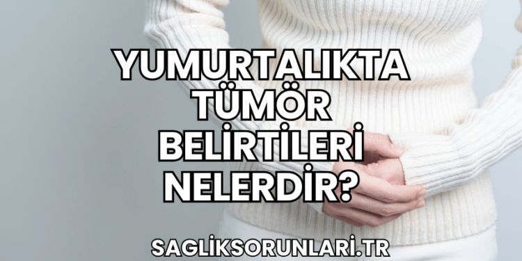Yumurtalıkta Tümör Belirtileri Nelerdir?