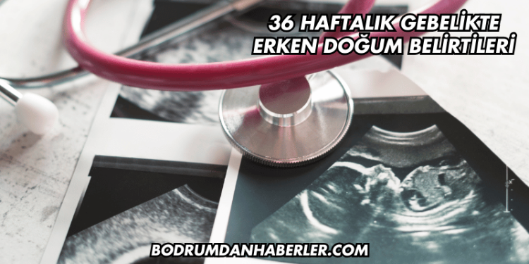36 Haftalık Gebelikte Erken Doğum Belirtileri