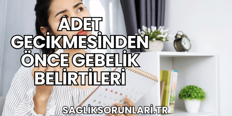 Adet Gecikmesinden Önce Gebelik Belirtileri