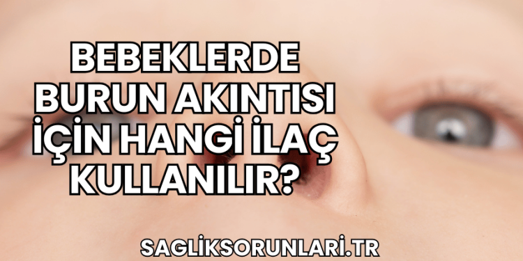 Bebeklerde Burun Akıntısı İçin Hangi İlaç Kullanılır?