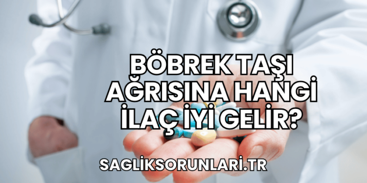Böbrek Taşı Ağrısına Hangi İlaç İyi Gelir?