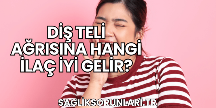 Diş Teli Ağrısına Hangi İlaç İyi Gelir?