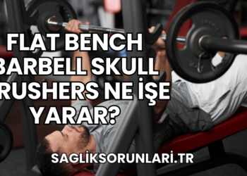 Flat Bench Barbell Skull Crushers Ne İşe Yarar?