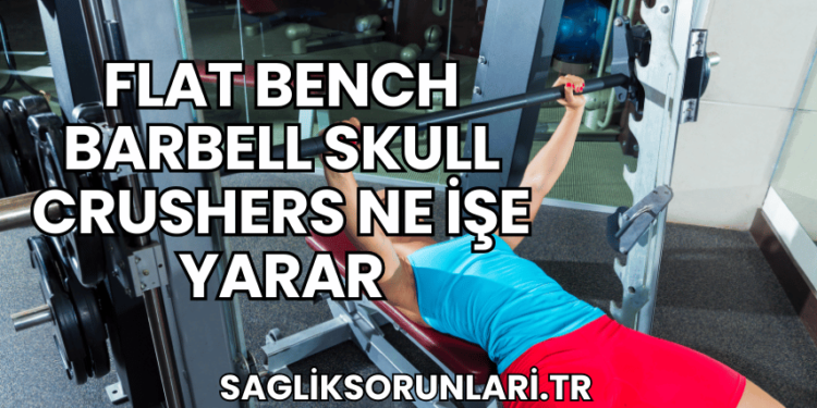 Flat Bench Barbell Skull Crushers Ne İşe Yarar