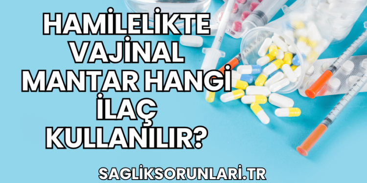 Hamilelikte Vajinal Mantar Hangi İlaç Kullanılır?