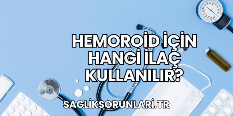 Hemoroid İçin Hangi İlaç Kullanılır?