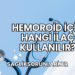 Hemoroid İçin Hangi İlaç Kullanılır?